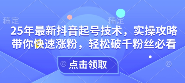 25年最新抖音起号技术,实操攻略带你快速涨粉,轻松破千粉丝必看-老吴出海笔记