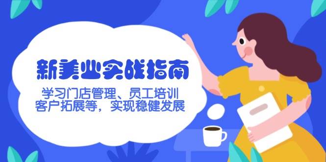 新美业实战指南,学习门店管理、员工培训、客户拓展等,实现稳健发展-老吴出海笔记