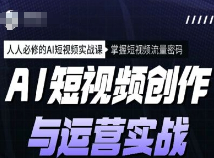 AI短视频创作与运营实战课程，人人必修的AI短视频实战课，掌握短视频流量密码-老吴出海笔记
