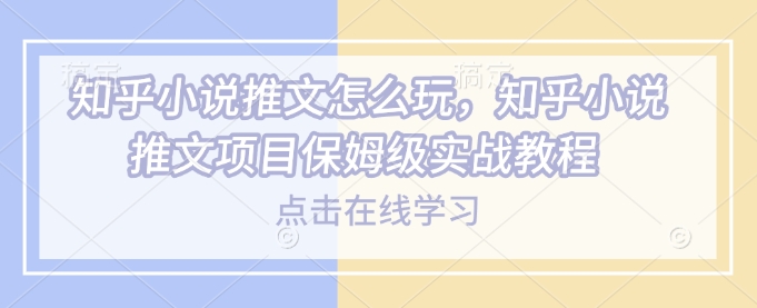 知乎小说推文怎么玩,知乎小说推文项目保姆级实战教程-老吴出海笔记