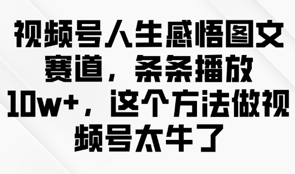 视频号人生感悟图文赛道，条条播放10w+，这个方法做视频号太牛了-老吴出海笔记
