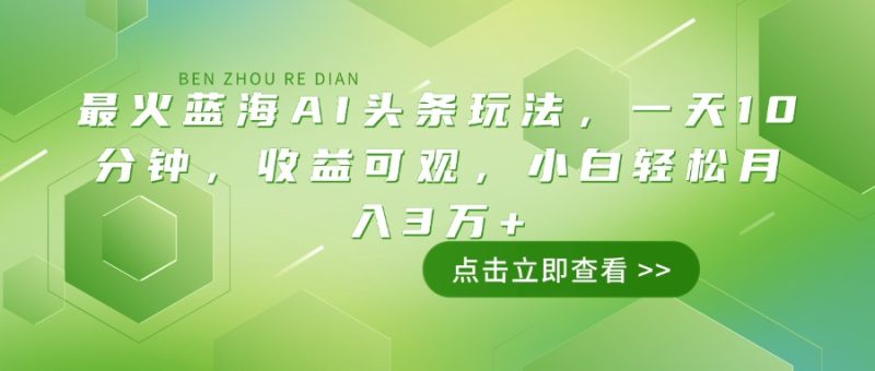 最火蓝海AI头条玩法,一天10分钟,收益可观,小白轻松月入3万+-老吴出海笔记