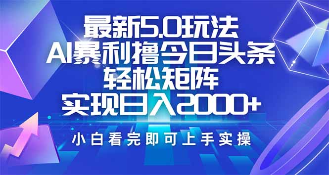 今日头条最新5.0玩法,思路简单,复制粘贴,轻松实现矩阵日入2000+-老吴出海笔记
