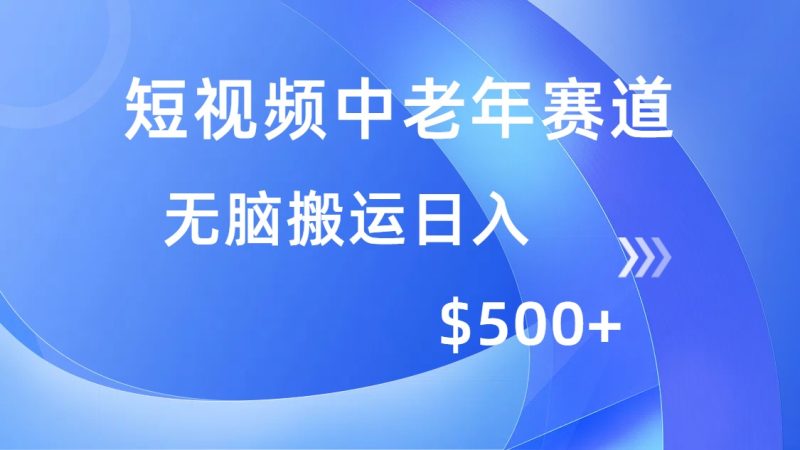 短视频中老年赛道，操作简单，多平台收益，无脑搬运日入500+-老吴出海笔记