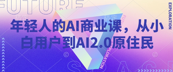 年轻人的AI商业课，从小白用户到AI2.0原住民-老吴出海笔记