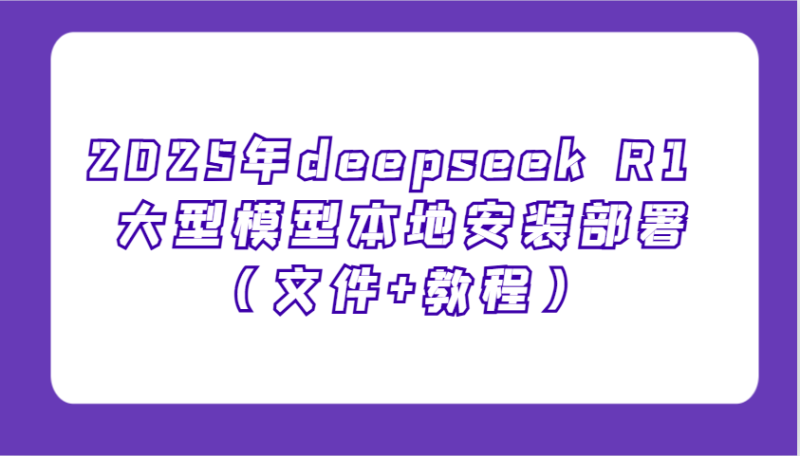 2025年deepseek R1 大型模型本地安装部署(文件+教程)，新手也能快速上手！-老吴出海笔记