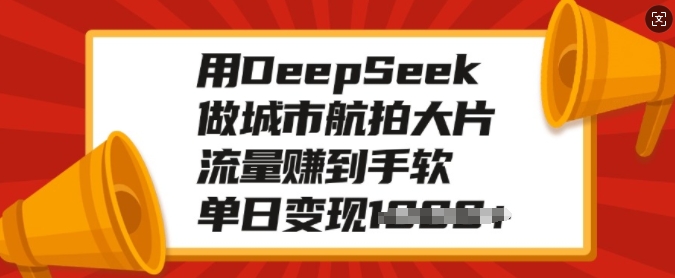 用DeepSeek做城市航拍大片,流量赚到手软,单日变现多张-老吴出海笔记