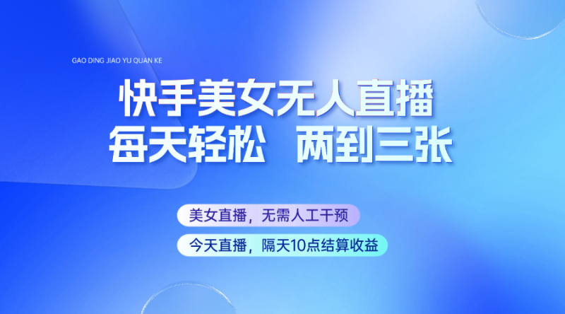 快手美女无人直播,每天最少一到两张,全程托管无需人工干涉-老吴出海笔记