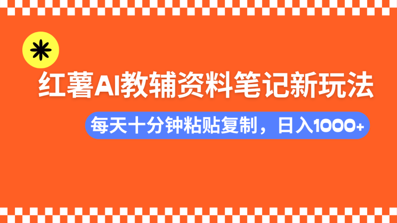 小红书AI教辅资料笔记新玩法,0门槛,可批量可复制,一天十分钟发笔记…-老吴出海笔记