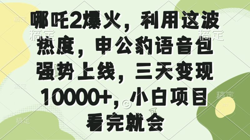 哪吒2爆火,利用这波热度,申公豹语音包强势上线,三天变现10000+,小...-老吴出海笔记