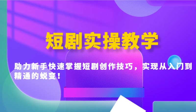 短剧实操教学,助力新手快速掌握短剧创作技巧,实现从入门到精通的蜕变!-老吴出海笔记