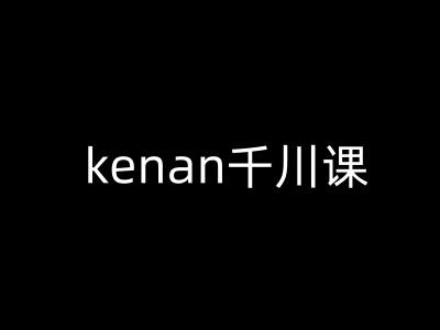 kenan千川课-kenan抖音电商巨量千川教程-老吴出海笔记