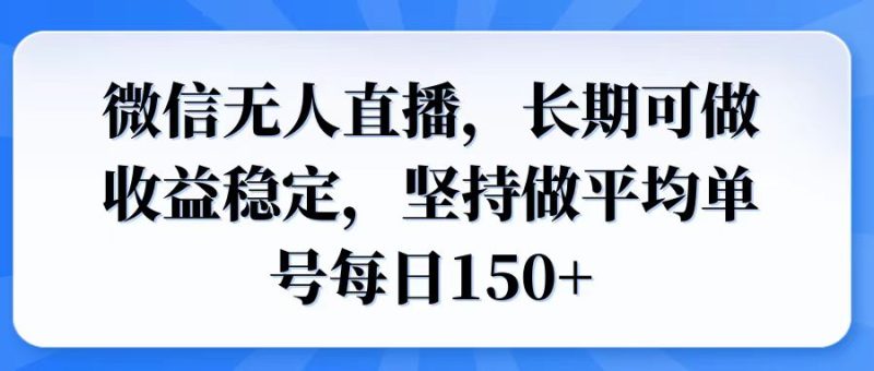 微信无人直播，长期可做收益稳定，坚持做平均单号每日150+-老吴出海笔记