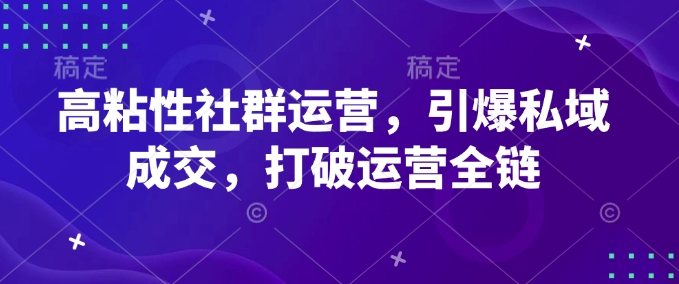 高粘性社群运营,引爆私域成交,打破运营全链-老吴出海笔记