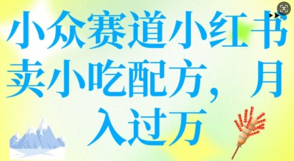 小众赛道小红书卖小吃配方,操作简单,月入过W-老吴出海笔记