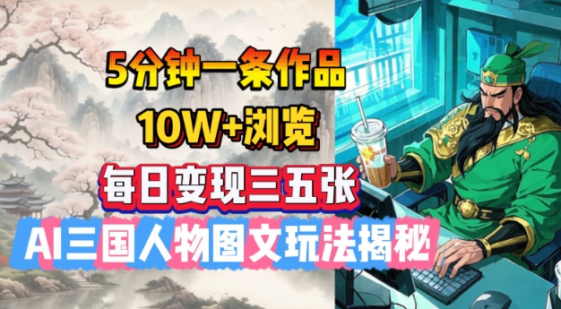 5分钟一条作品，10W+浏览，每日变现三五张，AI三国人物图文玩法揭秘-老吴出海笔记