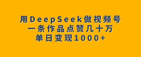 用DeepSeek做视频号,一条作品点赞几十万,单日变现1k-老吴出海笔记