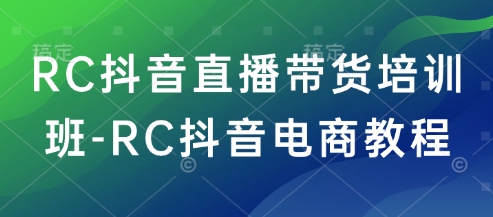 RC抖音直播带货培训班-RC抖音电商教程-老吴出海笔记
