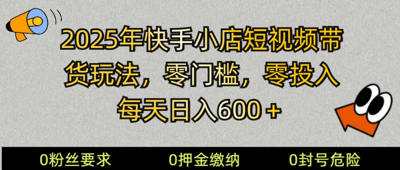 2025快手小店短视频带货模式，零投入，零门槛，每天日入600＋-老吴出海笔记