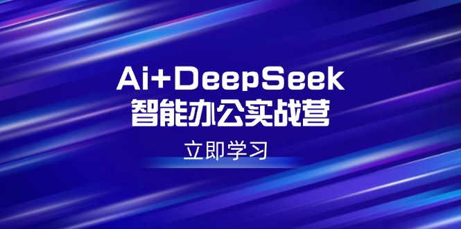 Ai+DeepSeek智能办公实战营:解锁AI写作、设计、PPT等高薪技能-老吴出海笔记