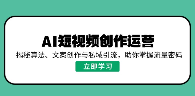 AI短视频创作运营，揭秘算法、文案创作与私域引流，助你掌握流量密码-老吴出海笔记