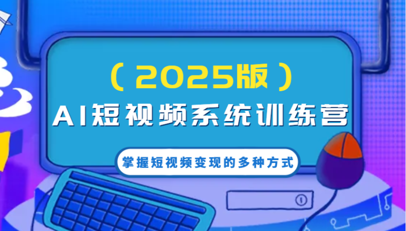 AI短视频系统训练营(2025版)掌握短视频变现的多种方式，结合AI技术提升创作效率！-老吴出海笔记