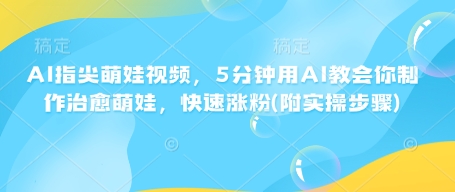 AI指尖萌娃视频,5分钟用AI教会你制作治愈萌娃,快速涨粉(附实操步骤)-老吴出海笔记