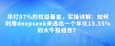 付费文章：吊打97%的权益基金，实操详解：如何利用deepseek来选出一个年化15.55%的大牛股组合?-老吴出海笔记