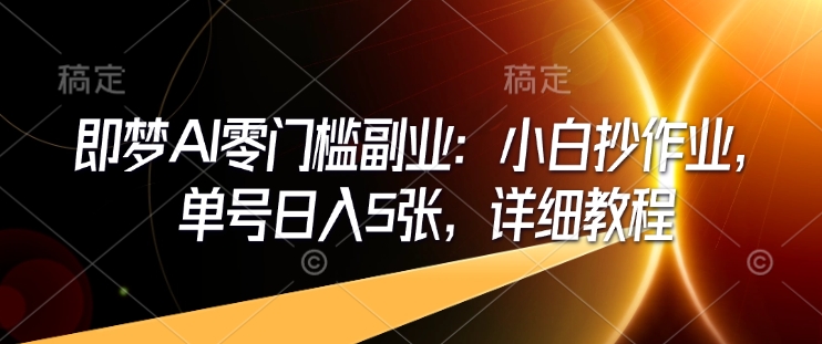 即梦AI零门槛副业:小白抄作业,单号日入5张,详细教程-老吴出海笔记