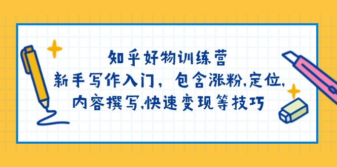 知乎好物训练营:新手写作入门,包含涨粉,定位,内容撰写,快速变现等技巧-老吴出海笔记