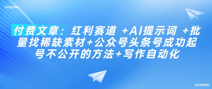 付费文章:红利赛道 +AI提示词 +批量找稀缺素材+公众号头条号成功起号不公开的方法+写作自动化-老吴出海笔记