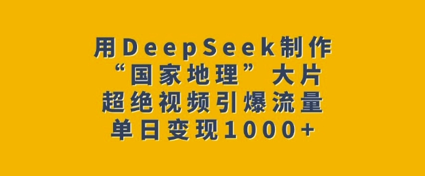 用DeepSeek制作“国家地理”大片,超绝视频引爆流量,单日变现多张-老吴出海笔记