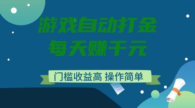 游戏自动打金,每天赚千元,门槛收益高,操作简单-老吴出海笔记