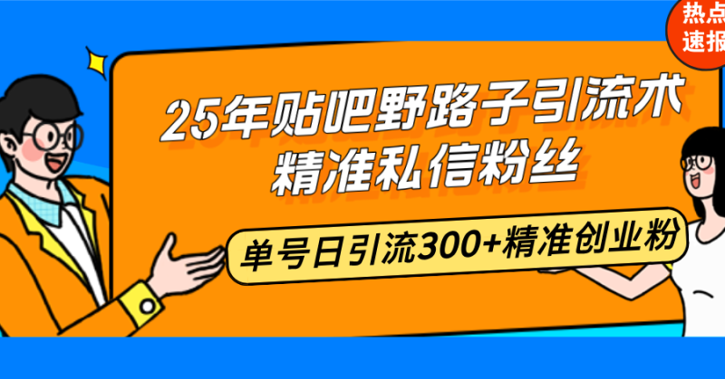 25年贴吧野路子引流术，精准私信粉丝，单号日引流300+精准创业粉-老吴出海笔记