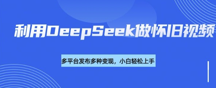 利用DeepSeek做怀旧视频，流量号多渠道变现能力强-老吴出海笔记