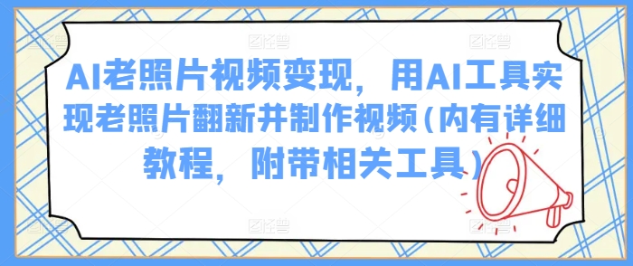 AI老照片视频变现,用AI工具实现老照片翻新并制作视频(内有详细教程,附带相关工具)-老吴出海笔记