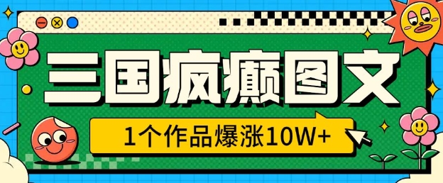 三国疯癫图文，1个作品爆涨10W+，3分钟教会你，趁着风口无脑冲(附详细教学)-老吴出海笔记