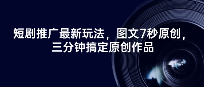 短剧推广最新玩法,图文7秒原创,三分钟搞定原创作品-老吴出海笔记