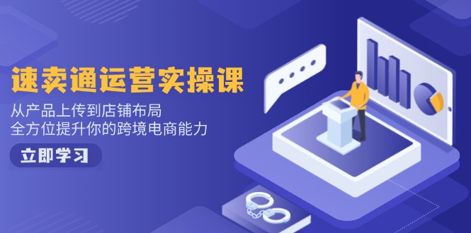 速卖通运营实操课，从产品上传到店铺布局，全方位提升你的跨境电商能力-老吴出海笔记