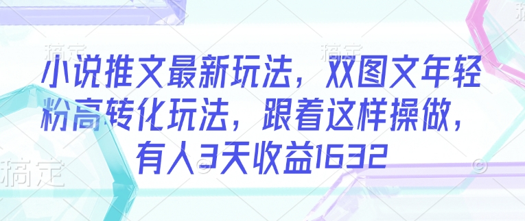 小说推文最新玩法,双图文年轻粉高转化玩法,跟着这样操做,有人3天收益1632-老吴出海笔记