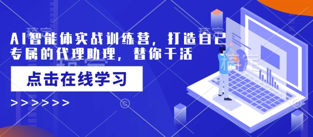 AI智能体实战训练营,打造自己专属的代理助理,替你干活-老吴出海笔记