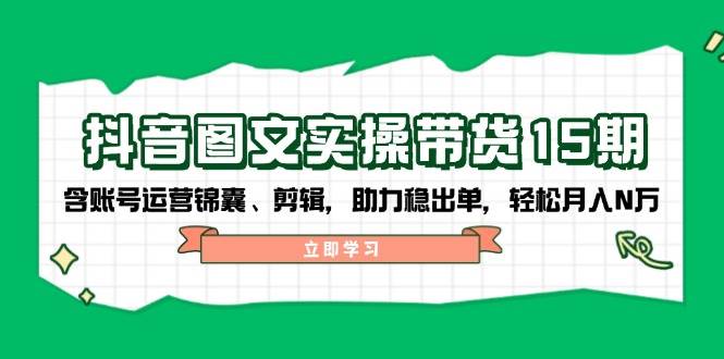 抖音图文带货实操第15期：账号运营锦囊、剪辑，助力稳出单，轻松月入N万-老吴出海笔记