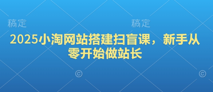 2025小淘网站搭建扫盲课,新手从零开始做站长-老吴出海笔记