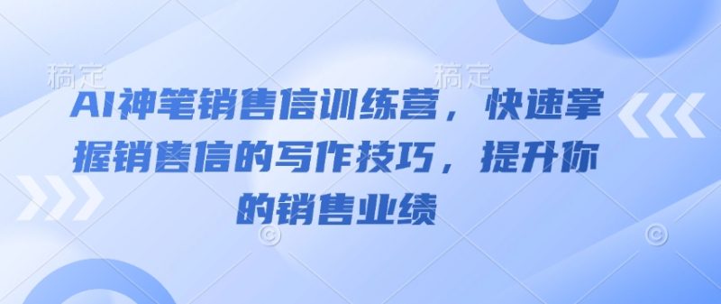 AI神笔销售信训练营，快速掌握销售信的写作技巧，提升你的销售业绩-老吴出海笔记