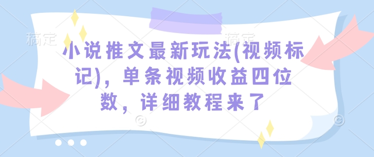 小说推文最新玩法(视频标记),单条视频收益四位数,详细教程来了-老吴出海笔记