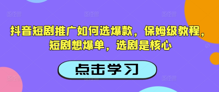 抖音短剧推广如何选爆款,保姆级教程,短剧想爆单,选剧是核心-老吴出海笔记