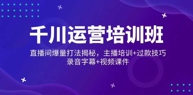 千川运营培训班,直播间爆量打法揭秘,主播培训+过款技巧,录音字幕+视频-老吴出海笔记