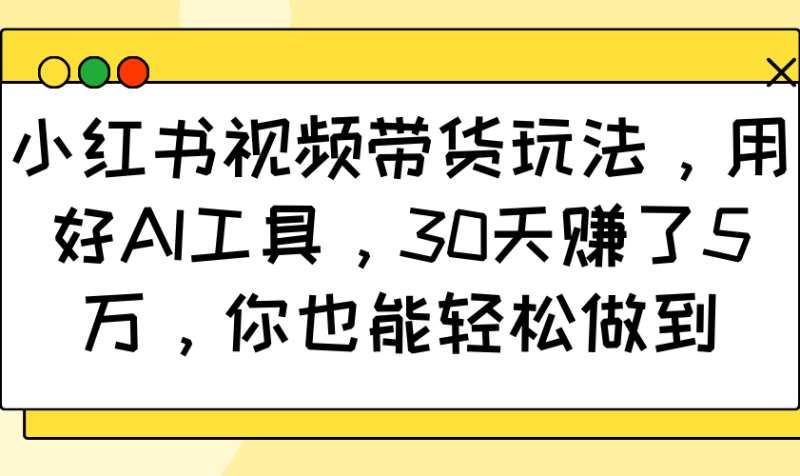 小红书视频带货玩法，用好AI工具，30天赚了5万，你也能轻松做到-老吴出海笔记