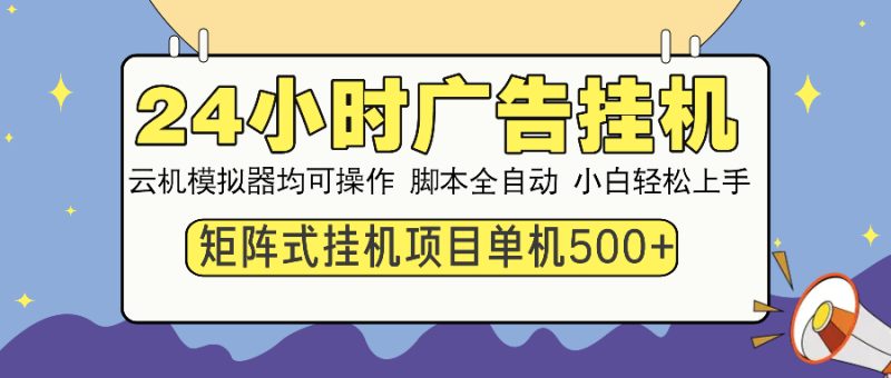 24小时广告挂机 单机收益500+ 矩阵式操作,设备越多收益越大,小白轻…-老吴出海笔记