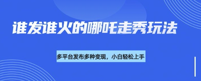 利用deepseek制作谁发谁火的哪吒2人物走秀视频，多平台发布多种变现-老吴出海笔记